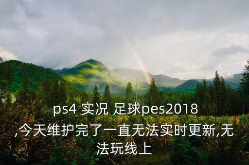  ps4 實(shí)況 足球pes2018,今天維護完了一直無(wú)法實(shí)時(shí)更新,無(wú)法玩線(xiàn)上