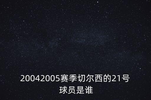 20042005賽季切爾西的21號 球員是誰