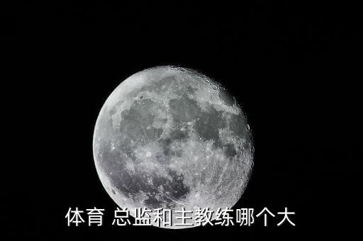 體育 總監(jiān)和主教練哪個(gè)大