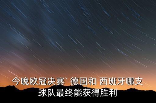 今晚歐冠決賽` 德國和 西班牙哪支球隊(duì)最終能獲得勝利