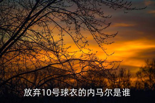 放棄10號(hào)球衣的內(nèi)馬爾是誰(shuí)