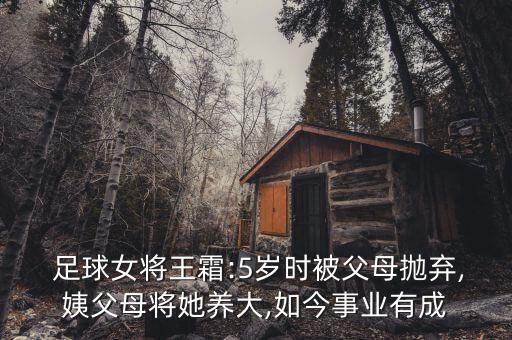  足球女將王霜:5歲時被父母拋棄,姨父母將她養(yǎng)大,如今事業(yè)有成