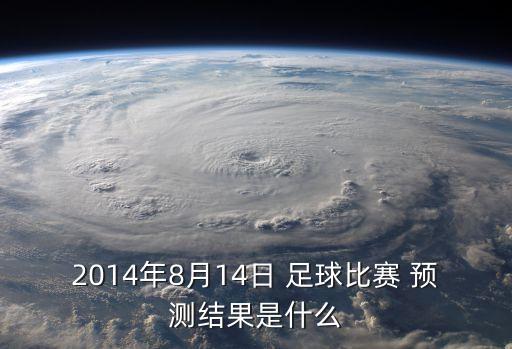 2014年8月14日 足球比賽 預(yù)測(cè)結(jié)果是什么