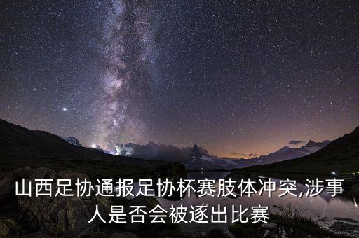 山西足協(xié)通報足協(xié)杯賽肢體沖突,涉事人是否會被逐出比賽