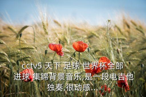 天下足球2018世界杯進(jìn)球集錦,2018世界杯進(jìn)球集錦背景音樂(lè)