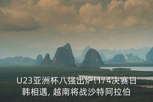 U23亞洲杯八強(qiáng)出爐!1/4決賽日韓相遇, 越南將戰(zhàn)沙特阿拉伯