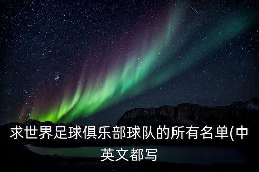 求世界足球俱樂部球隊(duì)的所有名單(中英文都寫