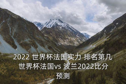 2022 世界杯法國(guó)實(shí)力 排名第幾 世界杯法國(guó)vs 波蘭2022比分預(yù)測(cè)