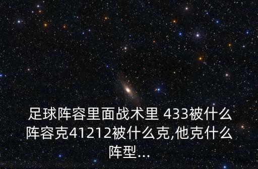  足球陣容里面戰(zhàn)術(shù)里 433被什么陣容克41212被什么克,他克什么陣型...