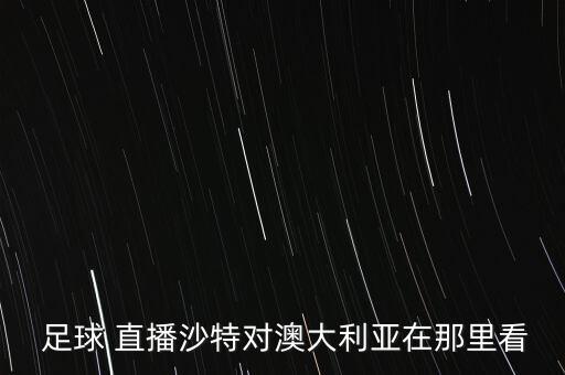  足球 直播沙特對(duì)澳大利亞在那里看
