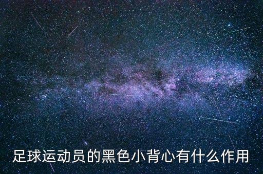 足球運(yùn)動(dòng)員的黑色小背心有什么作用
