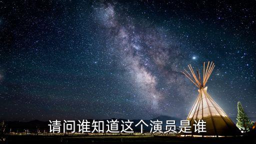 請(qǐng)問誰知道這個(gè)演員是誰