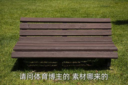 請(qǐng)問(wèn)體育博主的 素材哪來(lái)的