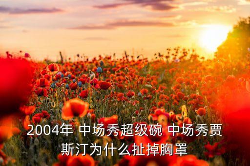 2004年 中場(chǎng)秀超級(jí)碗 中場(chǎng)秀賈斯汀為什么扯掉胸罩