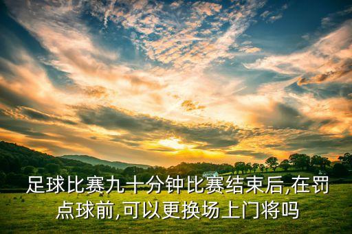 足球點(diǎn)球能換人嗎