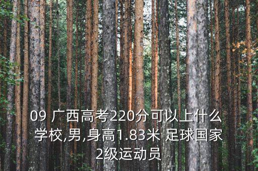 09 廣西高考220分可以上什么 學校,男,身高1.83米 足球國家2級運動員