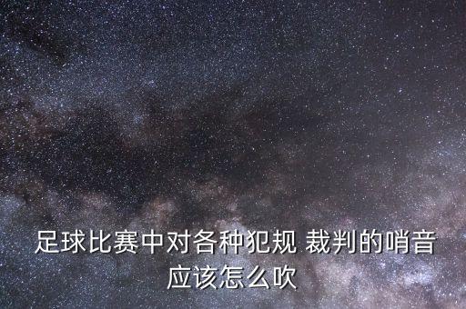  足球比賽中對各種犯規(guī) 裁判的哨音應(yīng)該怎么吹