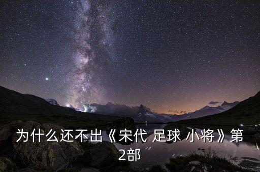為什么還不出《宋代 足球 小將》第2部