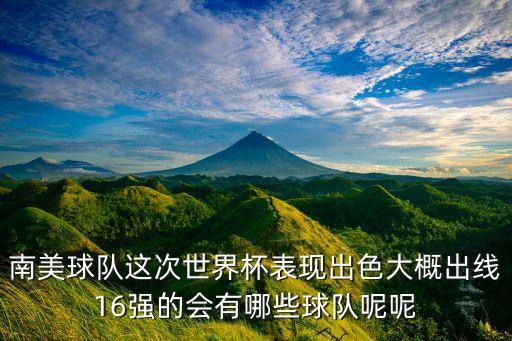 南美球隊這次世界杯表現(xiàn)出色大概出線16強的會有哪些球隊呢呢