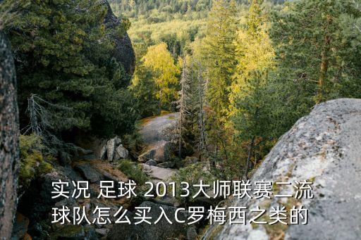  實(shí)況 足球 2013大師聯(lián)賽二流球隊(duì)怎么買入C羅梅西之類的