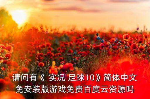 請問有《 實(shí)況 足球10》簡體中文免安裝版游戲免費(fèi)百度云資源嗎
