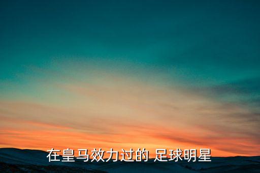 在皇馬效力過的 足球明星