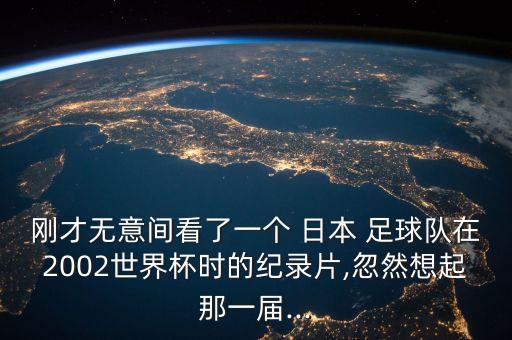 剛才無意間看了一個 日本 足球隊在2002世界杯時的紀錄片,忽然想起那一屆...