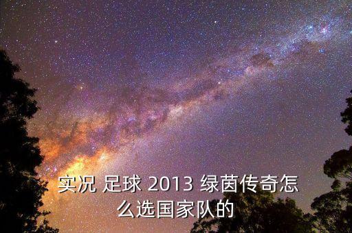 實況 足球 2013 綠茵傳奇怎么選國家隊的