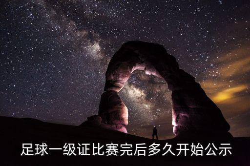  足球一級(jí)證比賽完后多久開(kāi)始公示