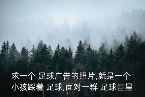 求一個 足球廣告的照片,就是一個 小孩踩著 足球,面對一群 足球巨星