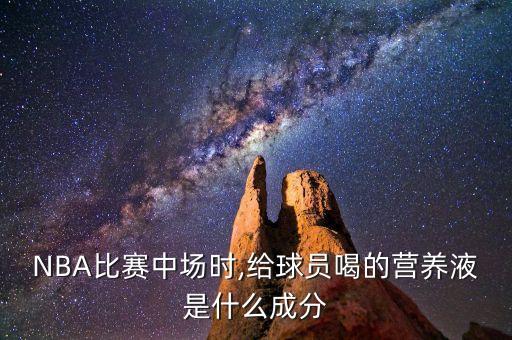 NBA比賽中場時,給球員喝的營養(yǎng)液是什么成分