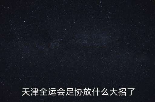  天津全運會足協(xié)放什么大招了