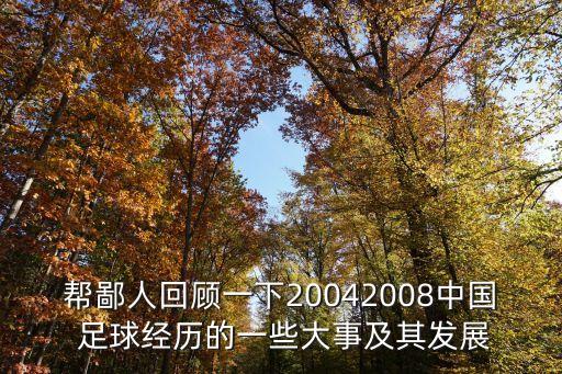 幫鄙人回顧一下20042008中國(guó) 足球經(jīng)歷的一些大事及其發(fā)展