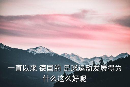 一直以來 德國的 足球運動發(fā)展得為什么這么好呢