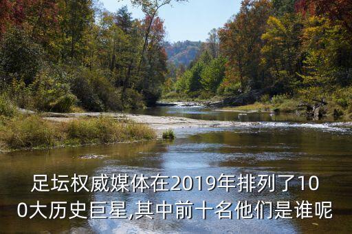 足壇權(quán)威媒體在2019年排列了100大歷史巨星,其中前十名他們是誰呢