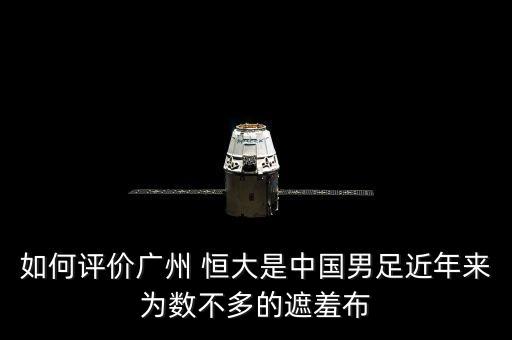 如何評價廣州 恒大是中國男足近年來為數(shù)不多的遮羞布