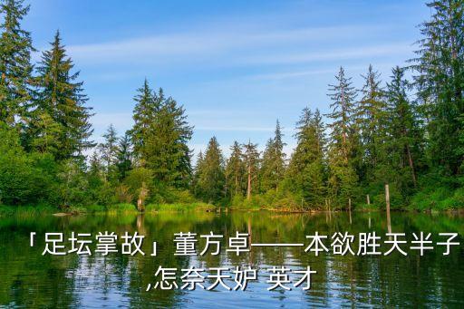 「足壇掌故」董方卓——本欲勝天半子,怎奈天妒 英才