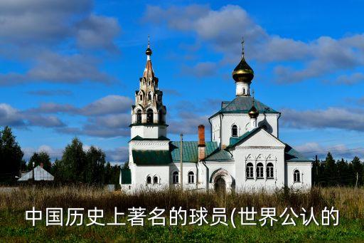 中國歷史上著名的球員(世界公認(rèn)的