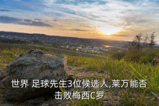 世界 足球先生3位候選人,萊萬能否擊敗梅西C羅