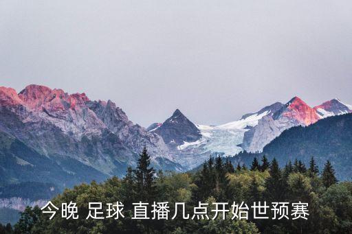 今晚 足球 直播幾點開始世預(yù)賽