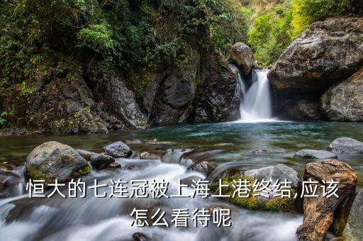 恒大的七連冠被上海上港終結(jié),應(yīng)該怎么看待呢