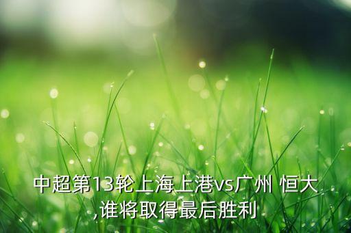 中超第13輪上海上港vs廣州 恒大,誰將取得最后勝利