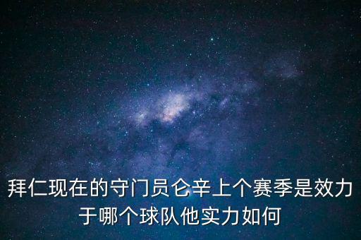 拜仁現(xiàn)在的守門(mén)員侖辛上個(gè)賽季是效力于哪個(gè)球隊(duì)他實(shí)力如何