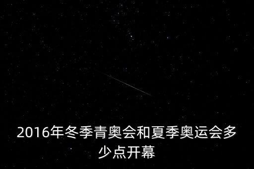 2016年冬季青奧會和夏季奧運會多少點開幕