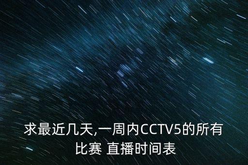 求最近幾天,一周內(nèi)CCTV5的所有 比賽 直播時(shí)間表