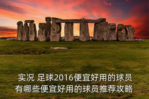  實況 足球2016便宜好用的球員有哪些便宜好用的球員推薦攻略