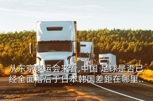 從東京奧運(yùn)會(huì)來(lái)看,中國(guó) 足球是否已經(jīng)全面落后于日本韓國(guó)差距在哪里...