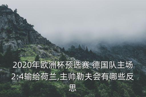 2020年歐洲杯預選賽 德國隊主場(chǎng)2:4輸給荷蘭,主帥勒夫會(huì )有哪些反思