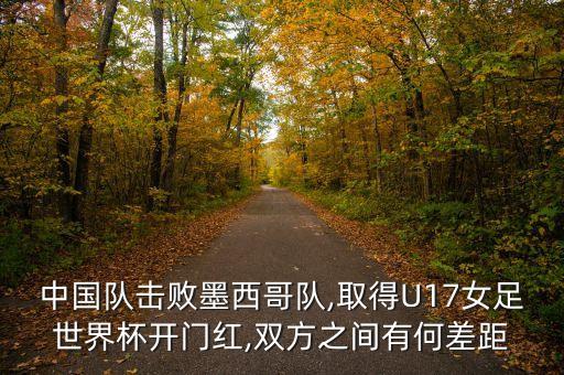 中國隊(duì)擊敗墨西哥隊(duì),取得U17女足世界杯開門紅,雙方之間有何差距