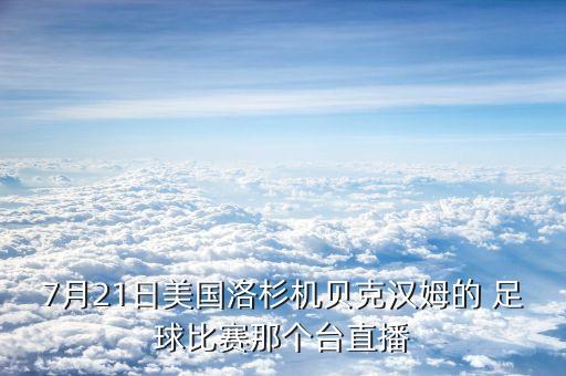 7月21日美國洛杉機(jī)貝克漢姆的 足球比賽那個臺直播